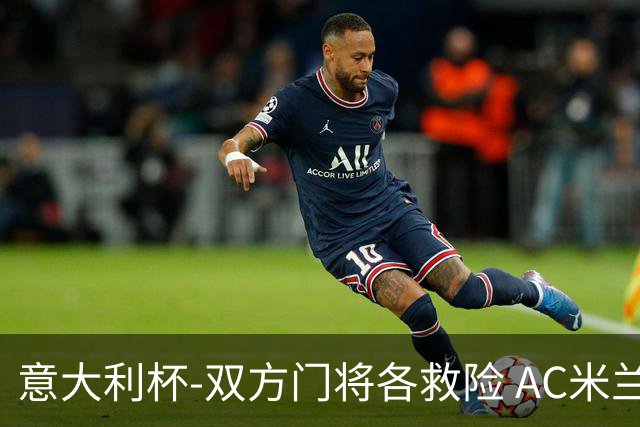 意大利杯-双方门将各救险 AC米兰主场平国际米兰